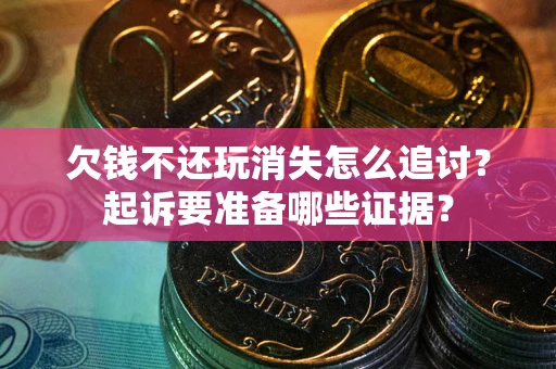 武汉欠钱不还玩消失怎么追讨？起诉要准备哪些证据？