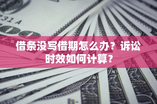 武汉借条没写借期怎么办？诉讼时效如何计算？