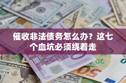 武汉催收非法债务怎么办？这七个血坑必须绕着走