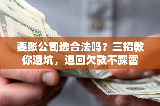 武汉要账公司选合法吗？三招教你避坑，追回欠款不踩雷