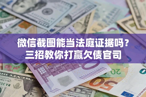 武汉微信截图能当法庭证据吗？三招教你打赢欠债官司