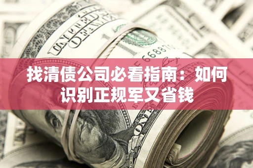 武汉找清债公司必看指南：如何识别正规军又省钱