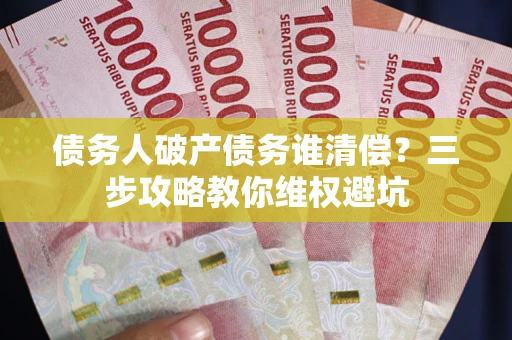 武汉债务人破产债务谁清偿？三步攻略教你维权避坑