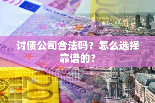 武汉讨债公司合法吗？怎么选择靠谱的？