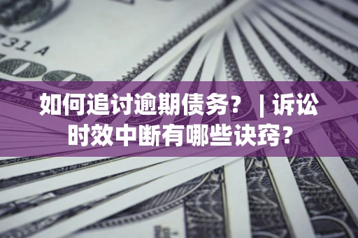 武汉如何追讨逾期债务？ | 诉讼时效中断有哪些诀窍？