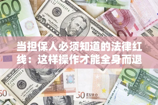 武汉当担保人必须知道的法律红线：这样操作才能全身而退