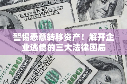 武汉警惕恶意转移资产！解开企业逃债的三大法律困局