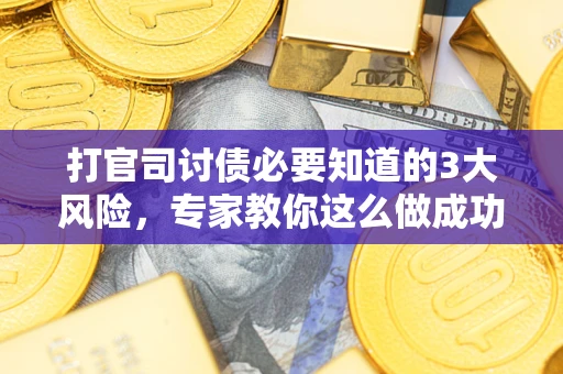 武汉打官司讨债必要知道的3大风险，专家教你这么做成功率飙升
