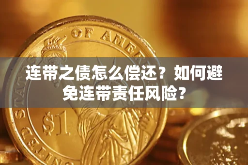 武汉连带之债怎么偿还？如何避免连带责任风险？