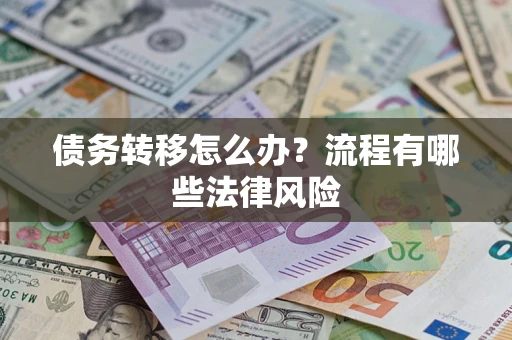 武汉债务转移怎么办？流程有哪些法律风险