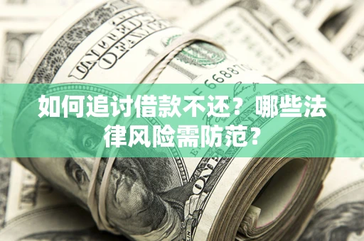 武汉如何追讨借款不还？哪些法律风险需防范？