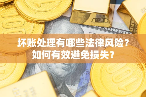 武汉坏账处理有哪些法律风险？如何有效避免损失？
