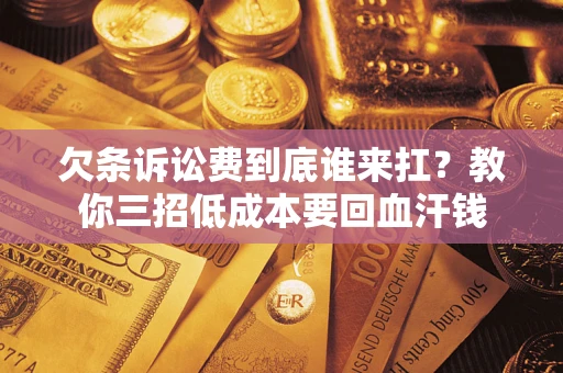 武汉欠条诉讼费到底谁来扛？教你三招低成本要回血汗钱